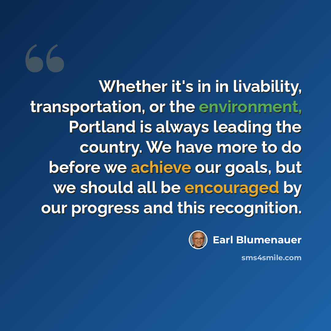 “Whether it's in in livability, transportation, or the environment, Portland is always leading the country. We have more to do before we achieve our goals, but we should all be encouraged by our progress and this recognition.” quote by Earl Blumenauer