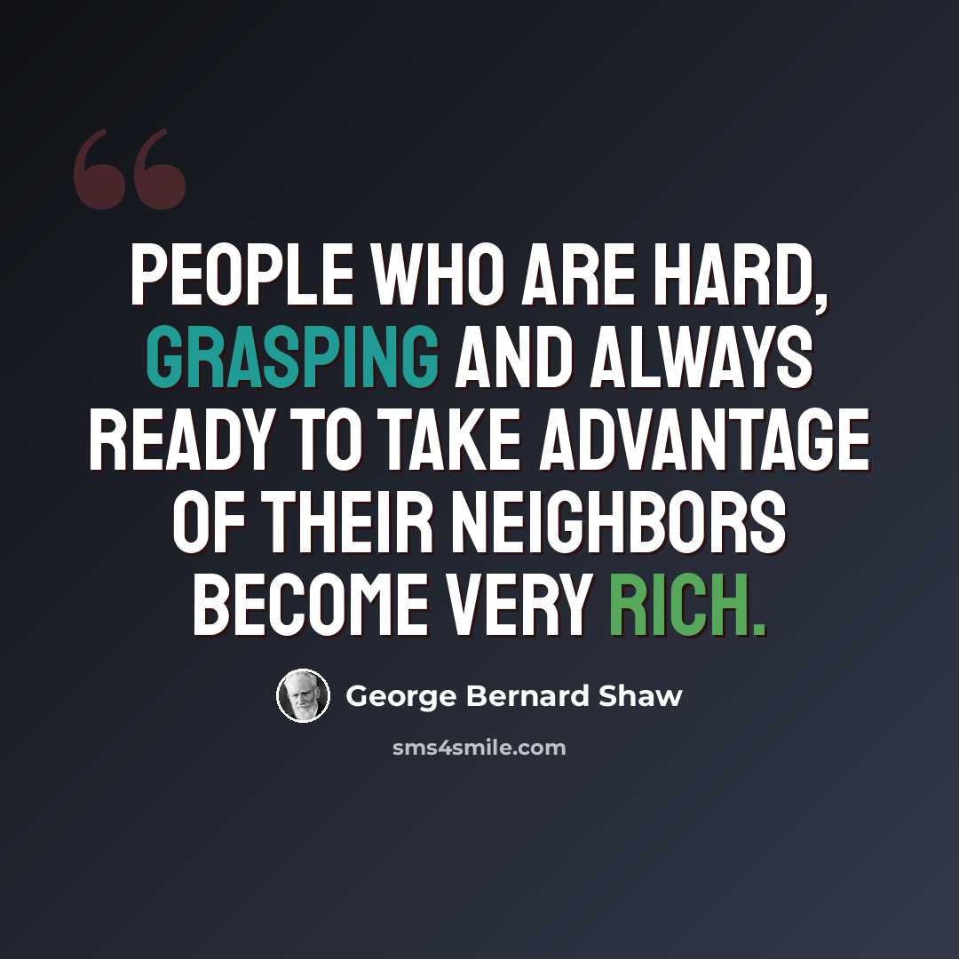 “People who are hard, grasping and always ready to take advantage of their neighbors become very rich.” quote by George Bernard Shaw