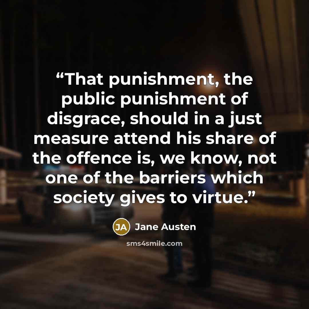 “That punishment, the public punishment of disgrace, should in a just measure attend his share of the offence is, we know, not one of the barriers which society gives to virtue.” quote by Jane Austen