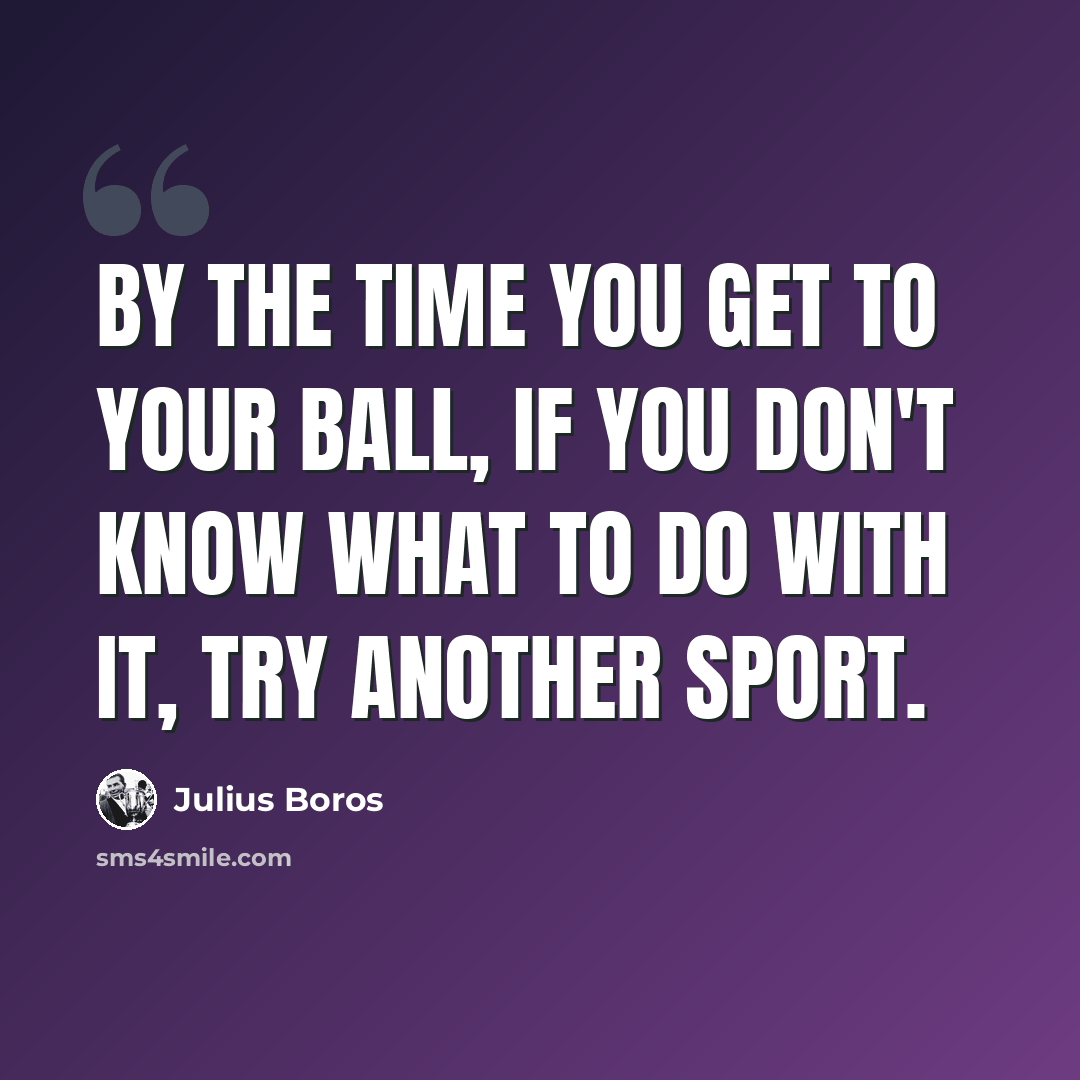 “By the time you get to your ball, if you don't know what to do with it, try another sport.” quote by Julius Boros