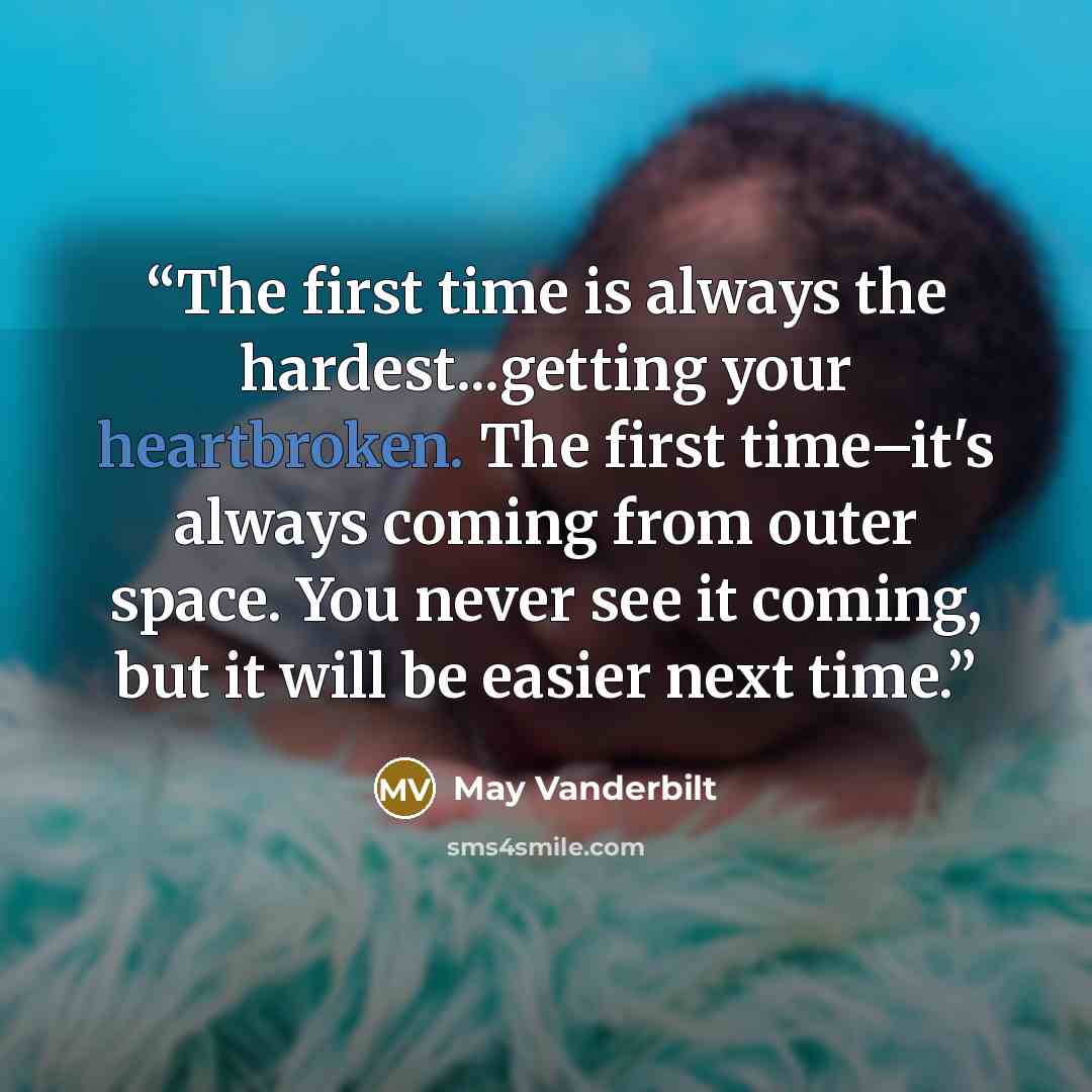 “The first time is always the hardest...getting your heartbroken. The first time–it's always coming from outer space. You never see it coming, but it will be easier next time.” quote by May Vanderbilt