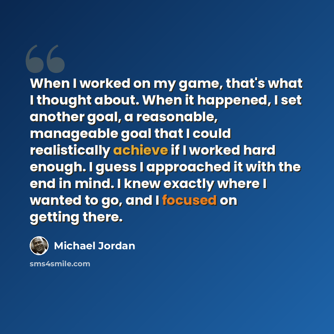 “When I worked on my game, that's what I thought about. When it happened, I set another goal, a reasonable, manageable goal that I could realistically achieve if I worked hard enough. I guess I approached it with the end in mind. I knew exactly where I wanted to go, and I focused on getting there.” quote by Michael Jordan