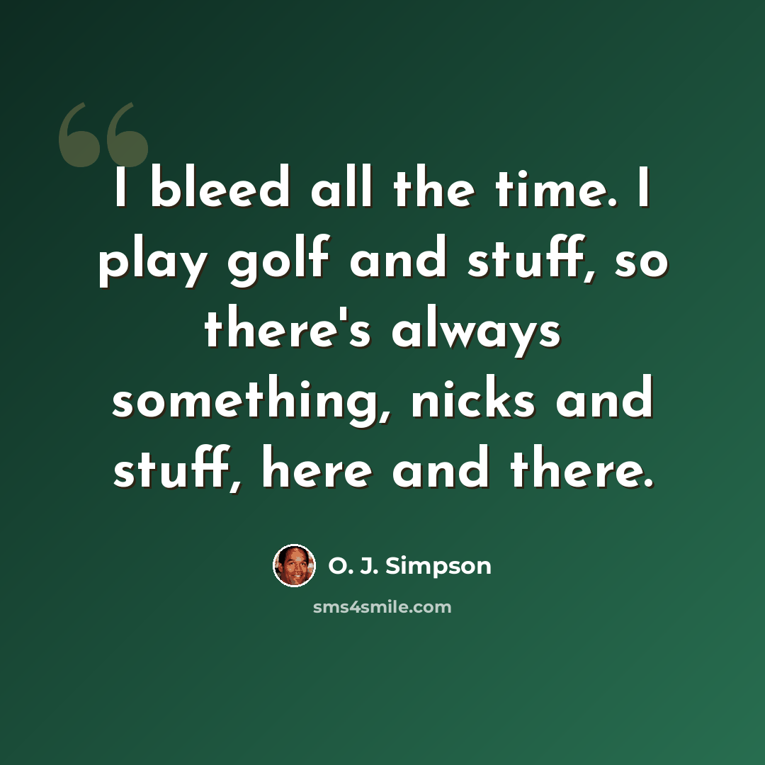 “I bleed all the time. I play golf and stuff, so there's always something, nicks and stuff, here and there.” quote by O. J. Simpson