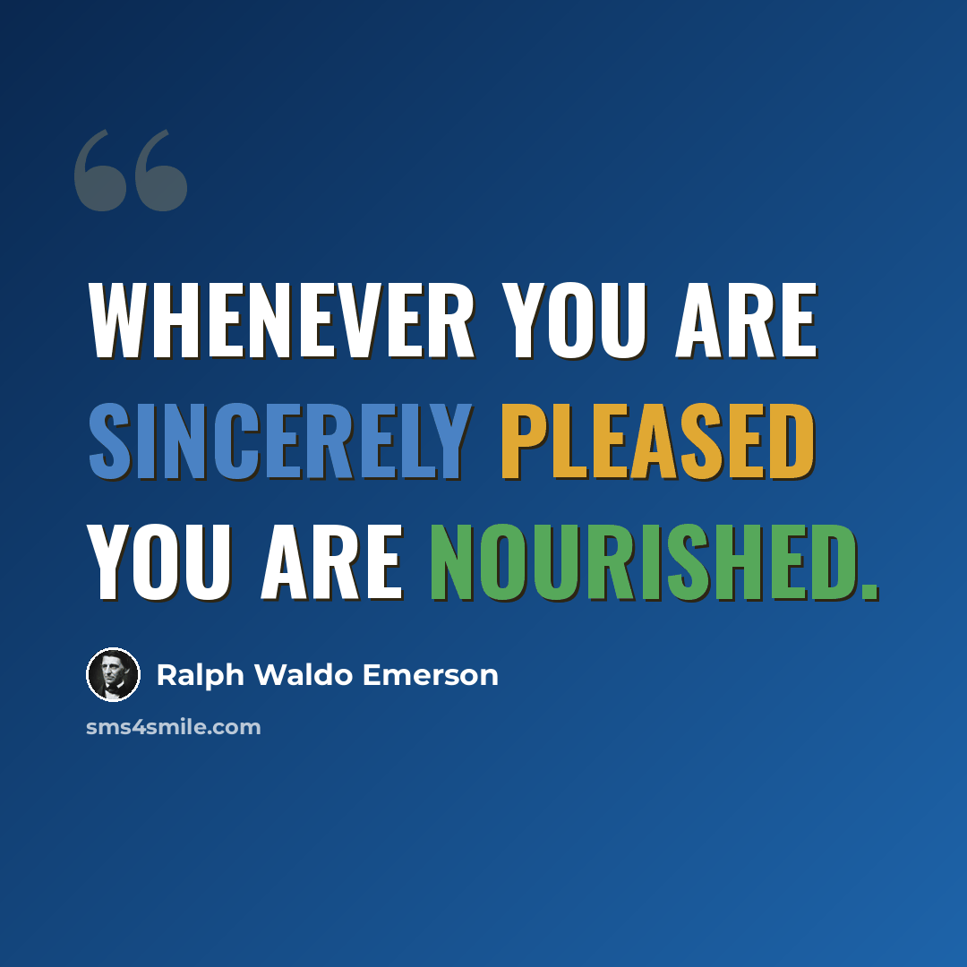 “Whenever you are sincerely pleased you are nourished.” quote by Ralph Waldo Emerson