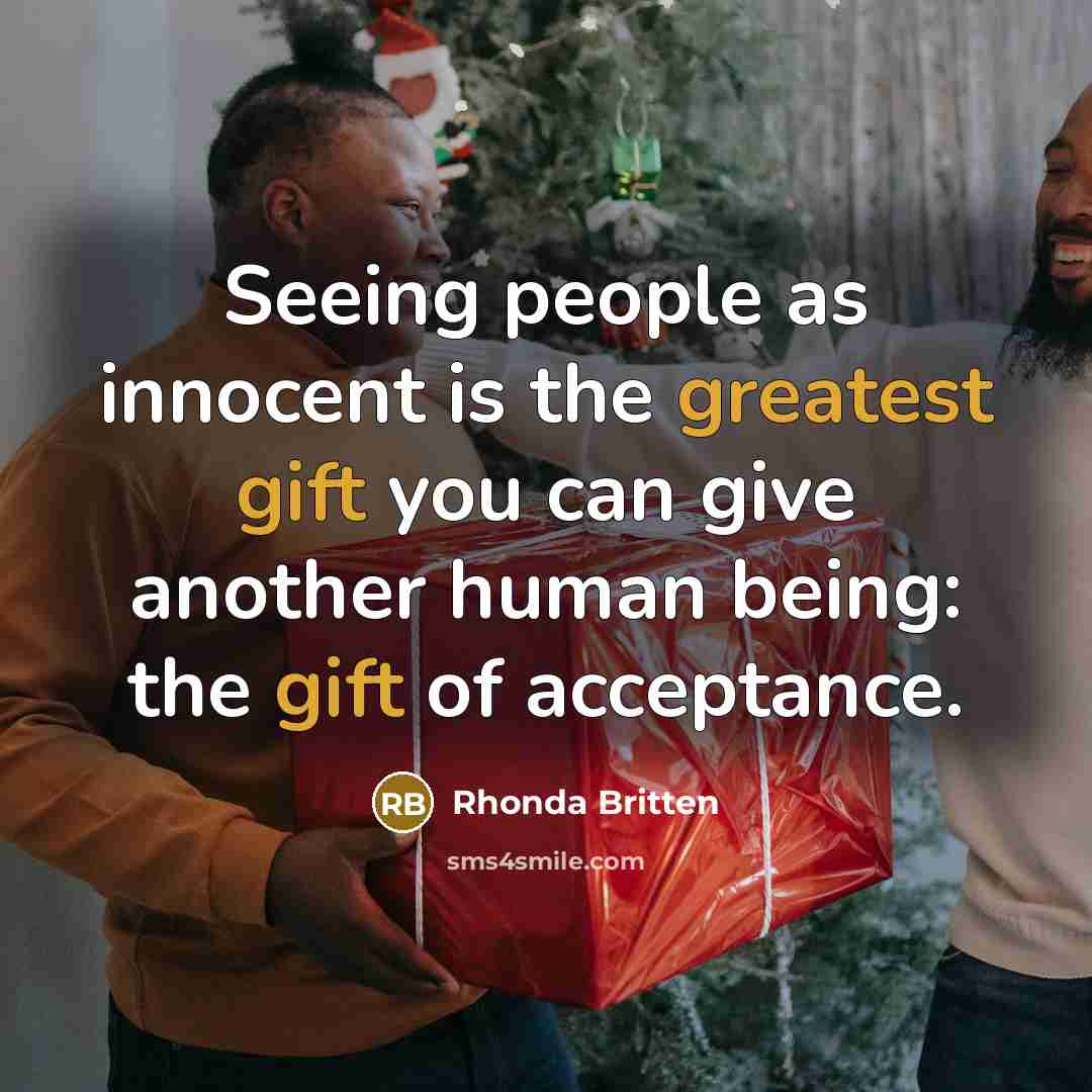 “Seeing people as innocent is the greatest gift you can give another human being: the gift of acceptance.” quote by Rhonda Britten