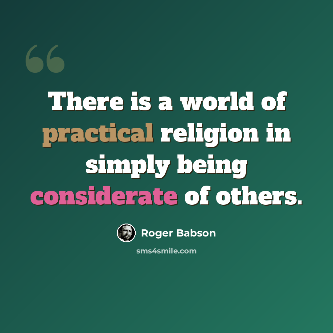 “There is a world of practical religion in simply being considerate of others.” quote by Roger Babson