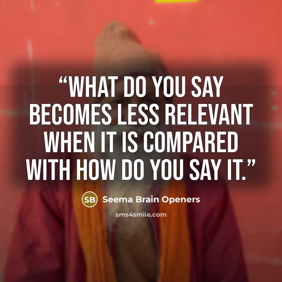 “What do you say becomes less relevant when it is compared with how do you say it.” quote by Seema Brain Openers
