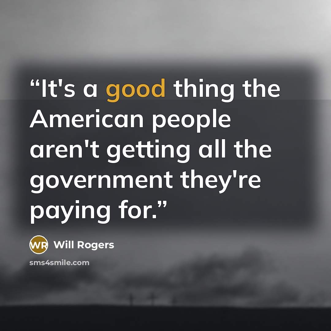 “It's a good thing the American people aren't getting all the government they're paying for.” quote by Will Rogers