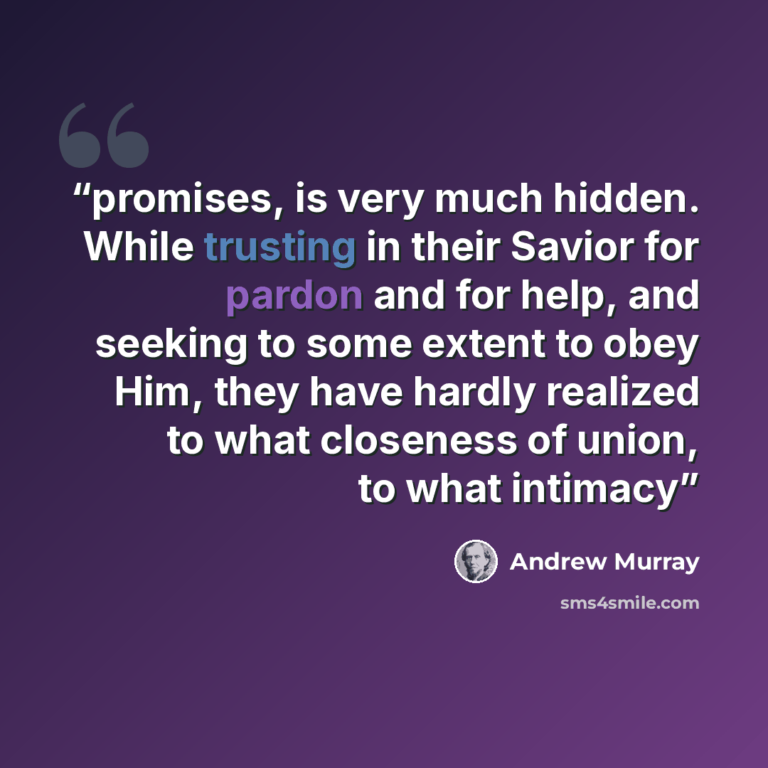 “promises, is very much hidden. While trusting in their Savior for pardon and for help, and seeking to some extent to obey Him, they have hardly realized to what closeness of union, to what intimacy” quote by Andrew Murray