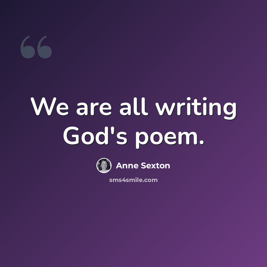 “We are all writing God's poem.” quote by Anne Sexton