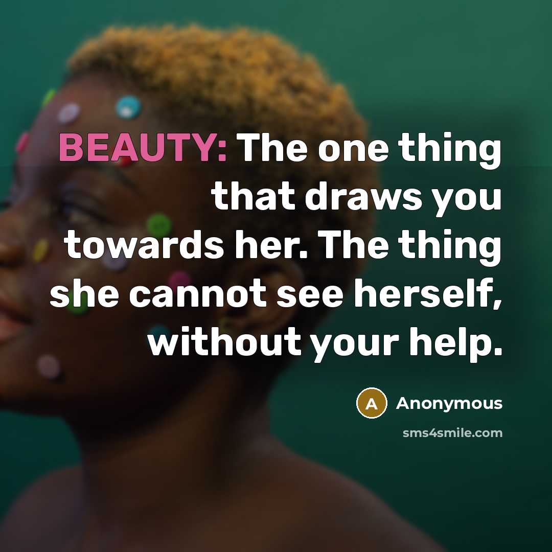 “BEAUTY: The one thing that draws you towards her. The thing she cannot see herself, without your help.” quote by Anonymous