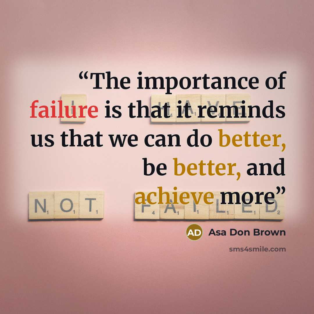 “The importance of failure is that it reminds us that we can do better, be better, and achieve more” quote by Asa Don Brown