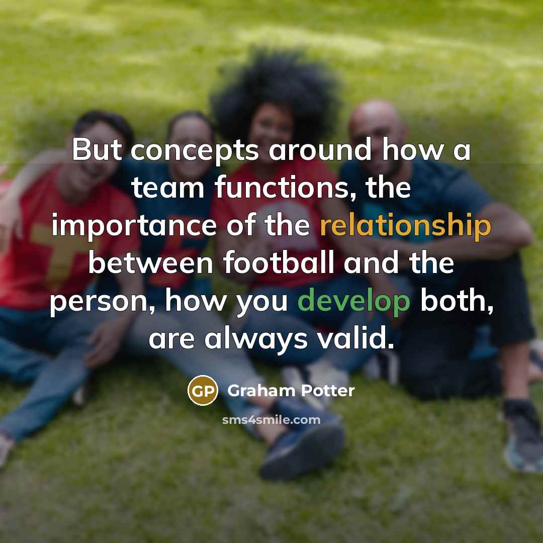 “But concepts around how a team functions, the importance of the relationship between football and the person, how you develop both, are always valid.” quote by Graham Potter