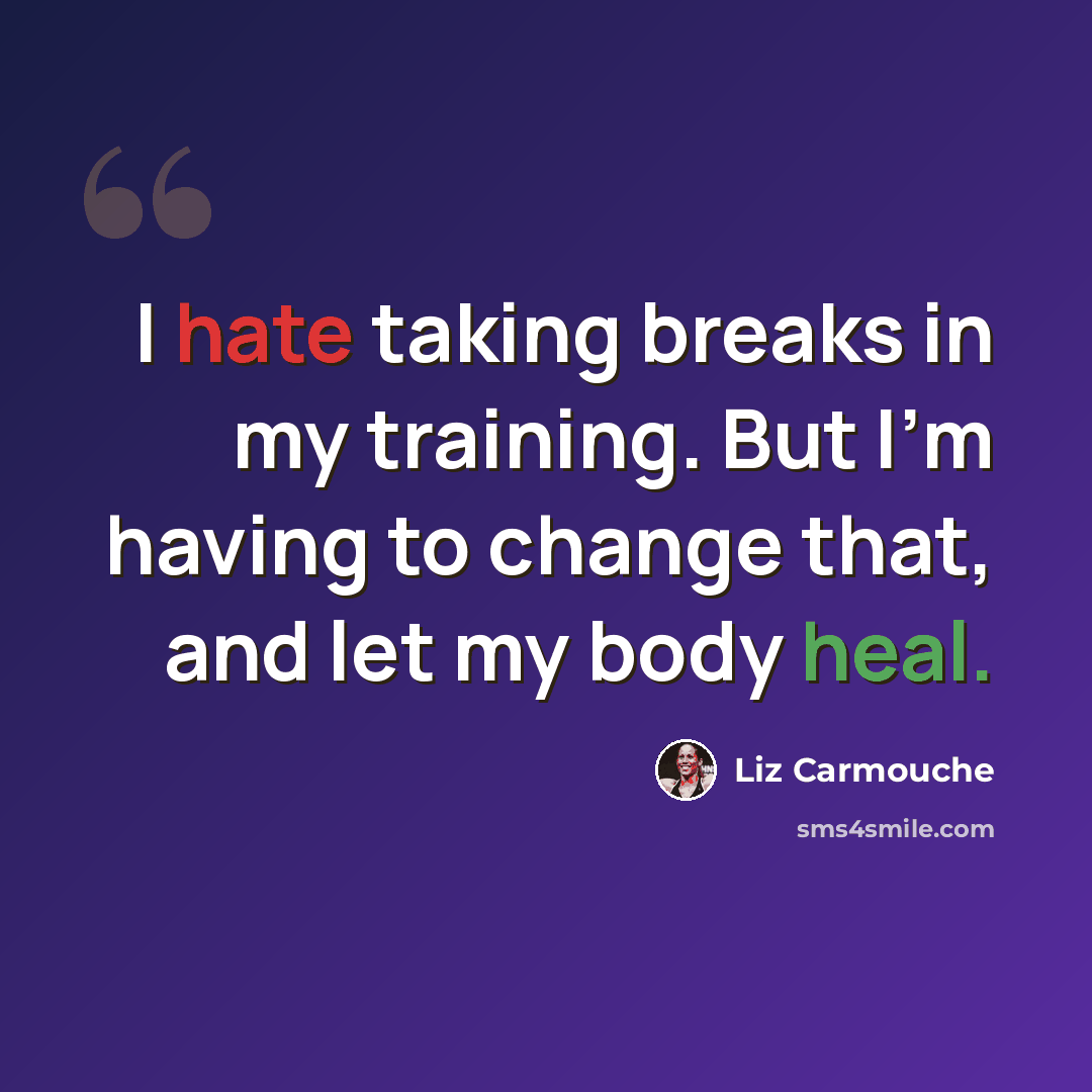 “I hate taking breaks in my training. But I'm having to change that, and let my body heal.” quote by Liz Carmouche