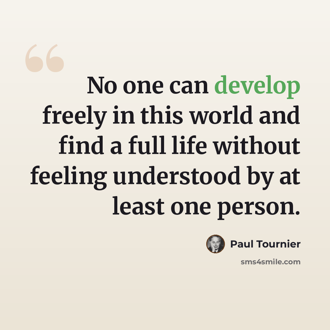 “No one can develop freely in this world and find a full life without feeling understood by at least one person.” quote by Paul Tournier