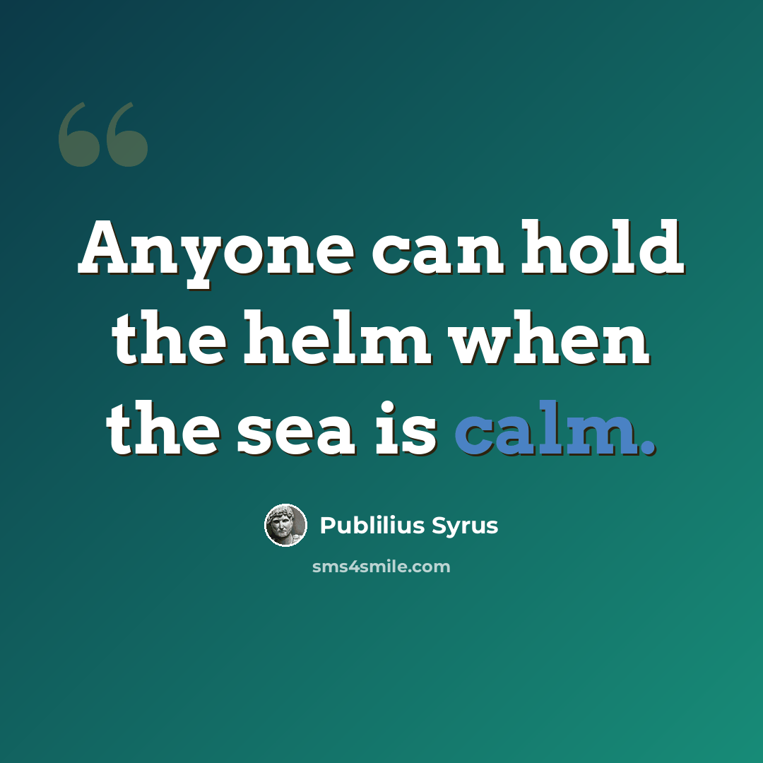 “Anyone can hold the helm when the sea is calm.” quote by Publilius Syrus