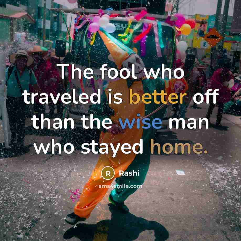 “The fool who traveled is better off than the wise man who stayed home.” quote by Rashi
