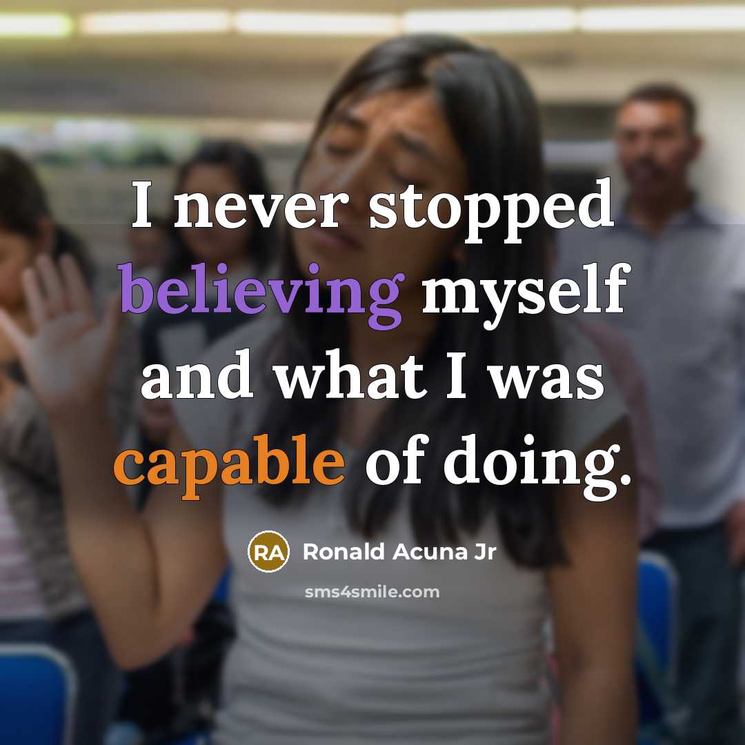 “I never stopped believing myself and what I was capable of doing.” quote by Ronald Acuna Jr