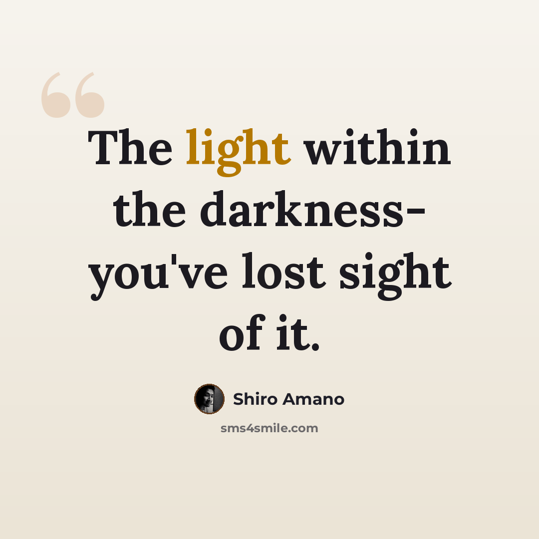 “The light within the darkness- you've lost sight of it.” quote by Shiro Amano