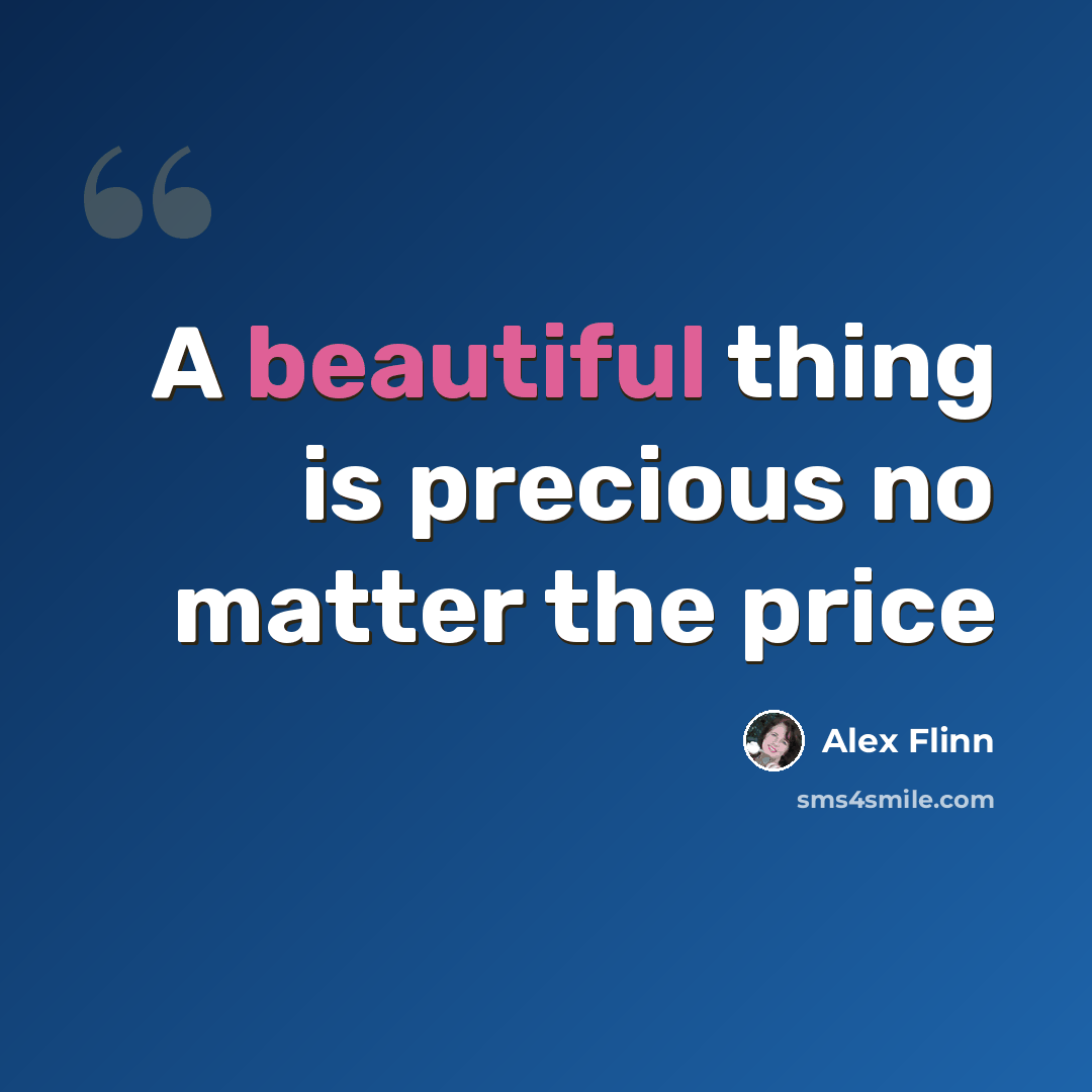 “A beautiful thing is precious no matter the price” quote by Alex Flinn