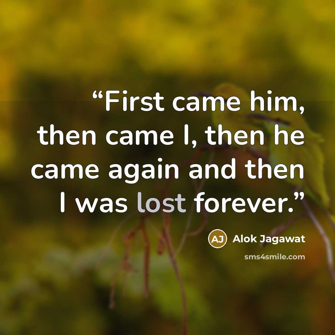 “First came him, then came I, then he came again and then I was lost forever.” quote by Alok Jagawat