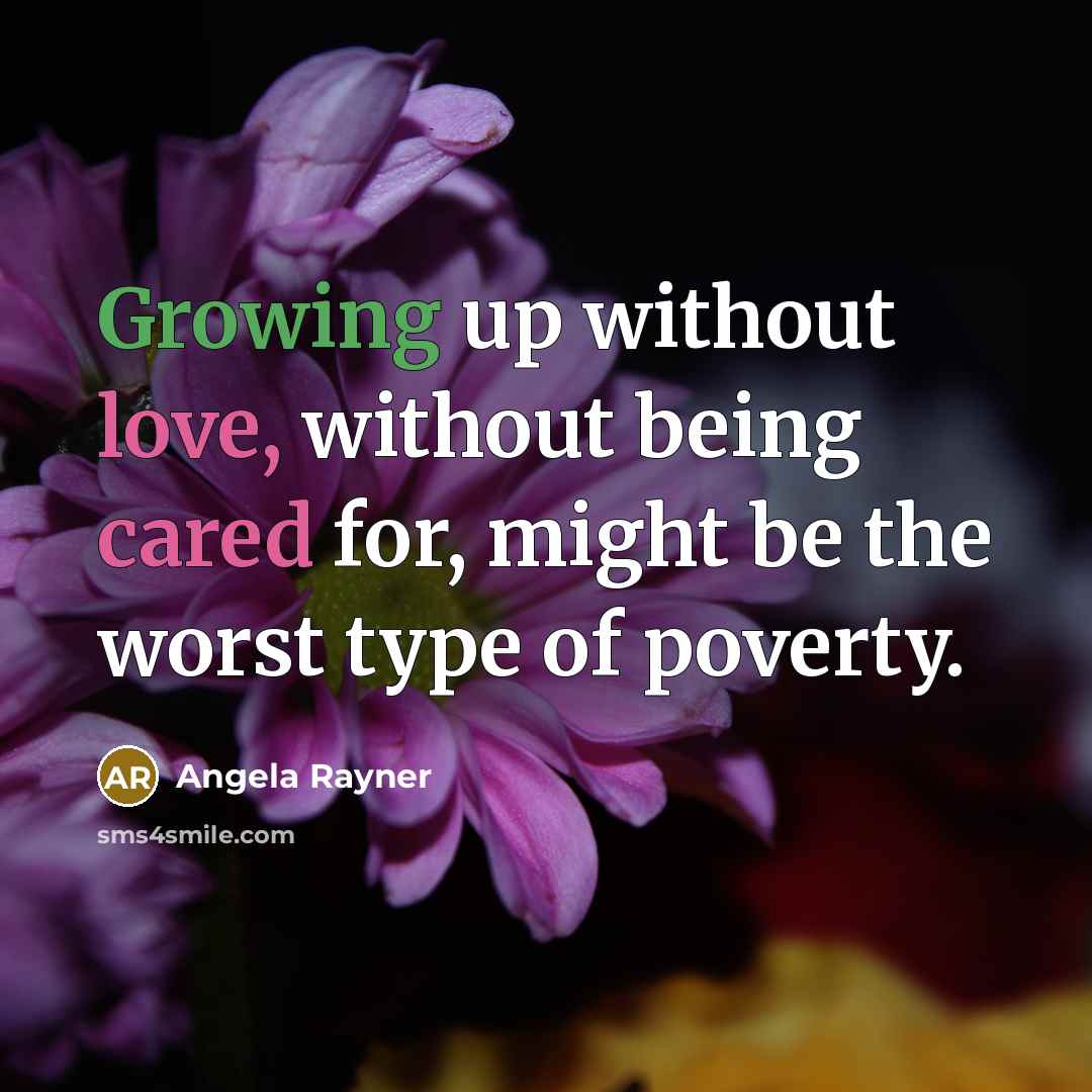 “Growing up without love, without being cared for, might be the worst type of poverty.” quote by Angela Rayner