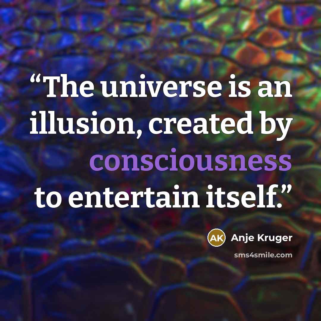 “The universe is an illusion, created by consciousness to entertain itself.” quote by Anje Kruger