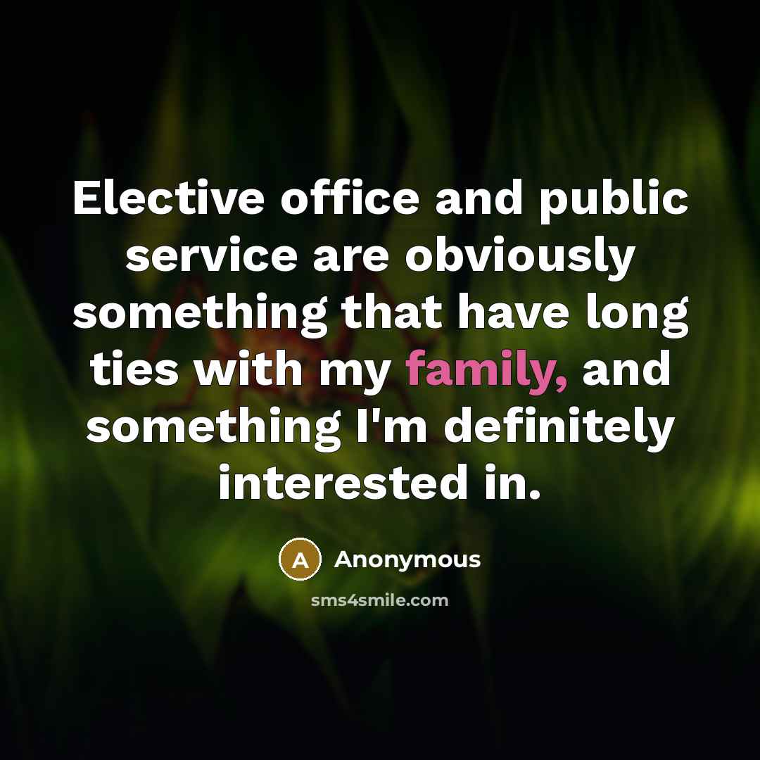 “Elective office and public service are obviously something that have long ties with my family, and something I'm definitely interested in.” quote by Anonymous