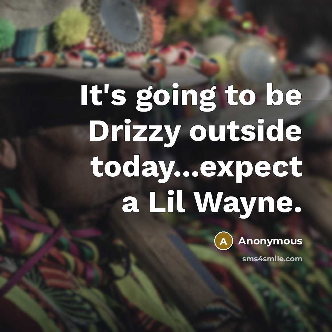 “It's going to be Drizzy outside today...expect a Lil Wayne.” quote by Anonymous