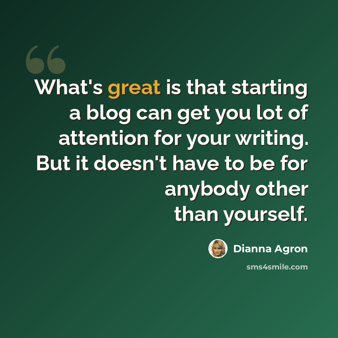 “What's great is that starting a blog can get you lot of attention for your writing. But it doesn't have to be for anybody other than yourself.” quote by Dianna Agron