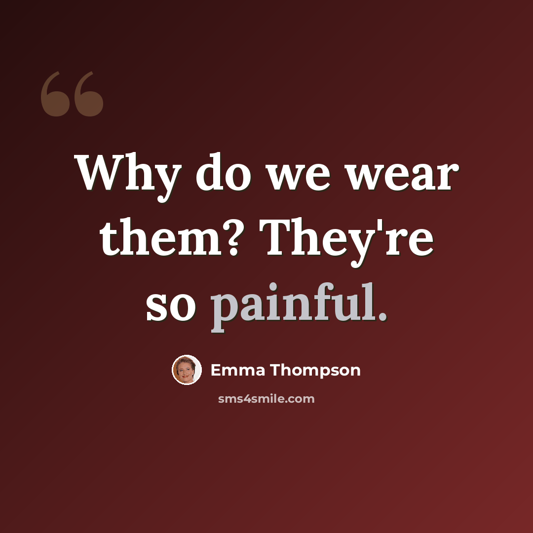 “Why do we wear them? They're so painful.” quote by Emma Thompson
