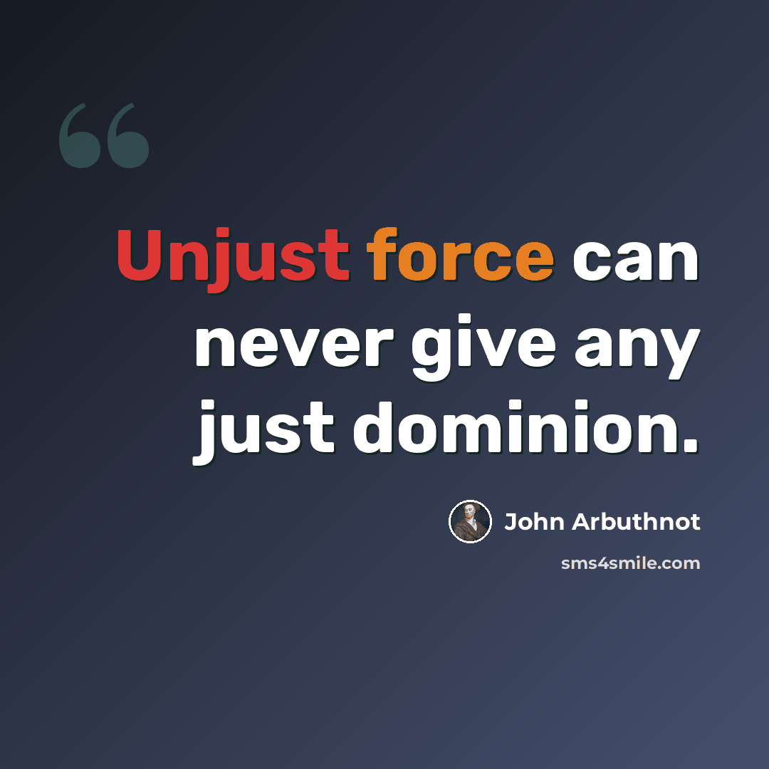 “Unjust force can never give any just dominion.” quote by John Arbuthnot