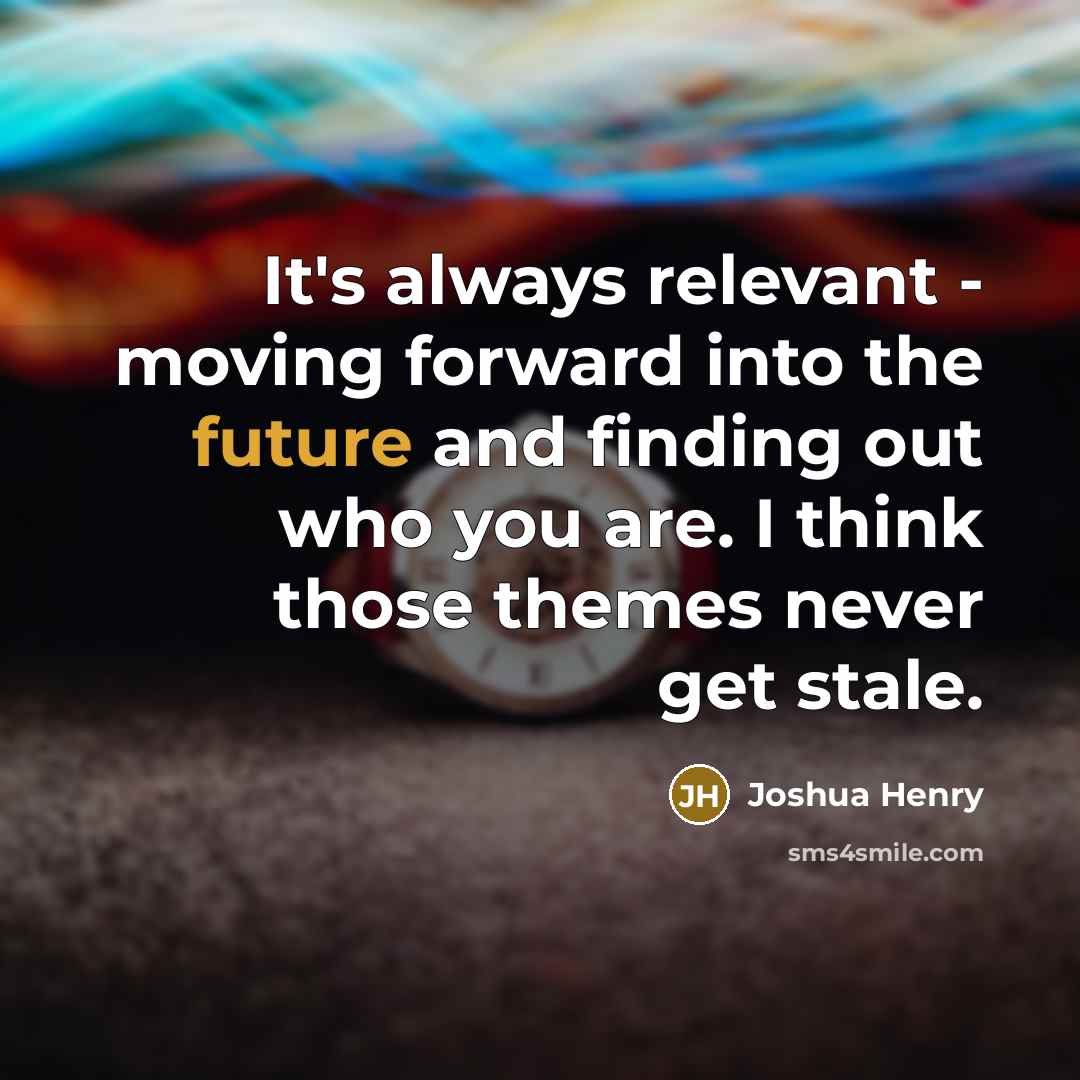 “It's always relevant - moving forward into the future and finding out who you are. I think those themes never get stale.” quote by Joshua Henry