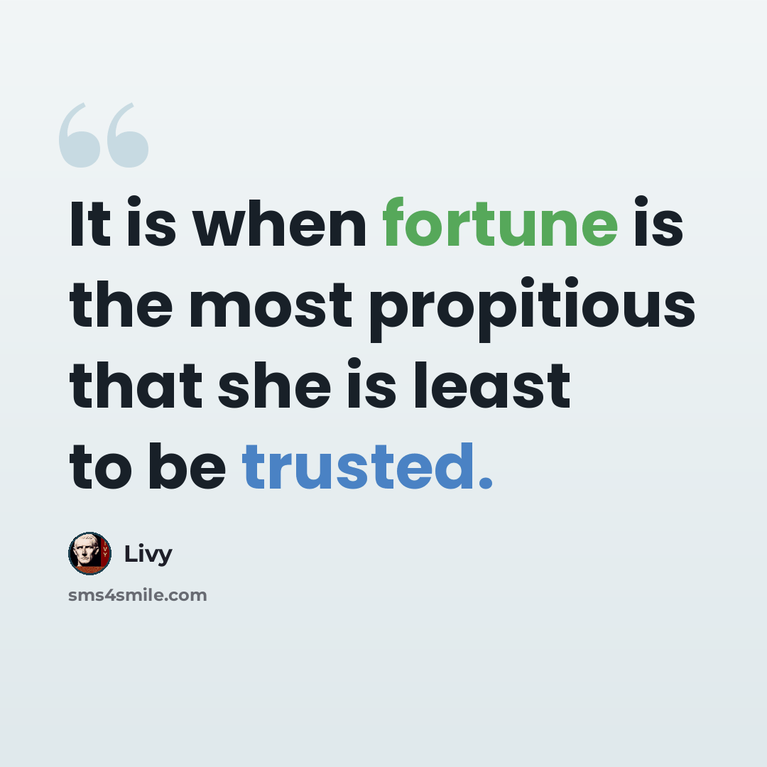 “It is when fortune is the most propitious that she is least to be trusted.” quote by Livy