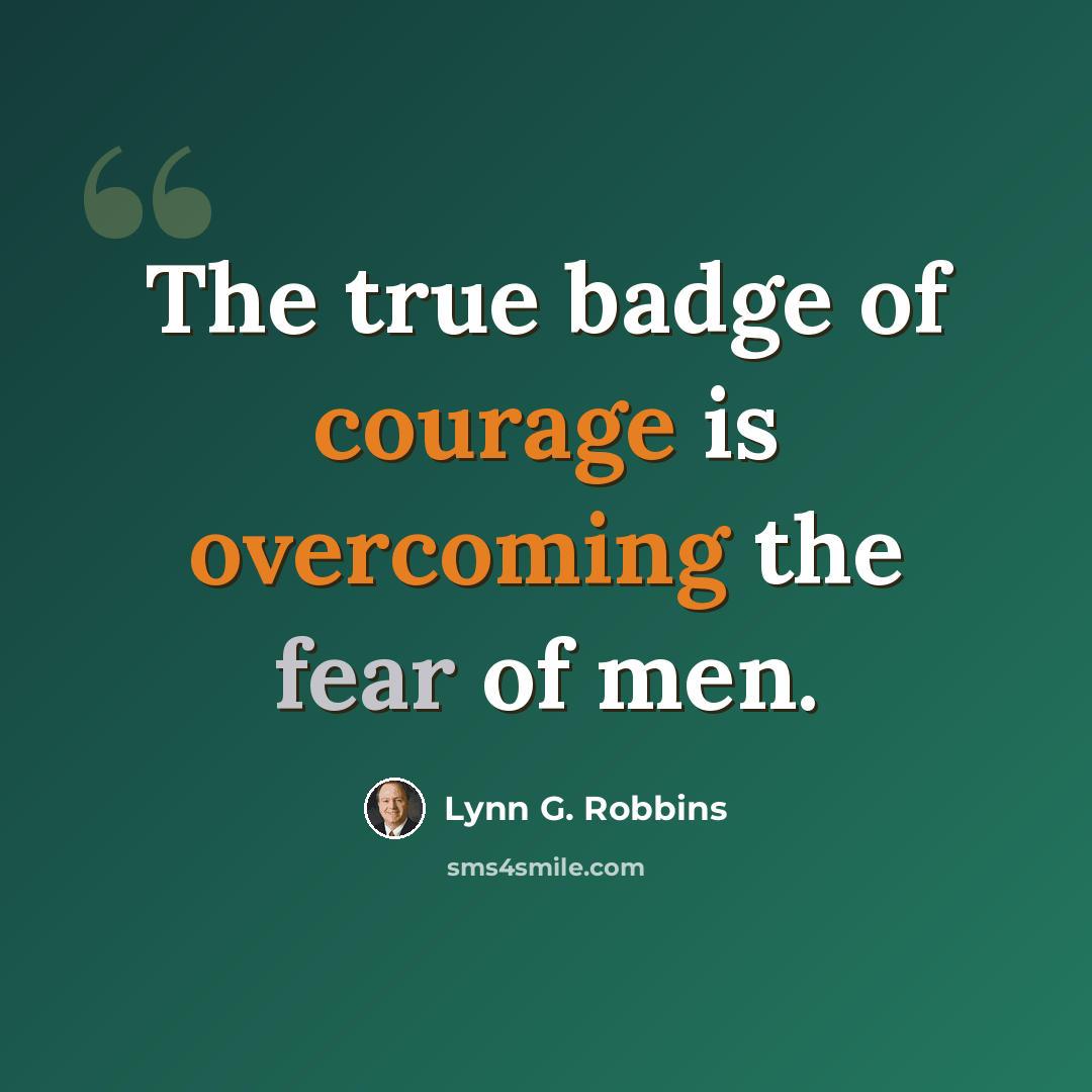 “The true badge of courage is overcoming the fear of men.” quote by Lynn G. Robbins