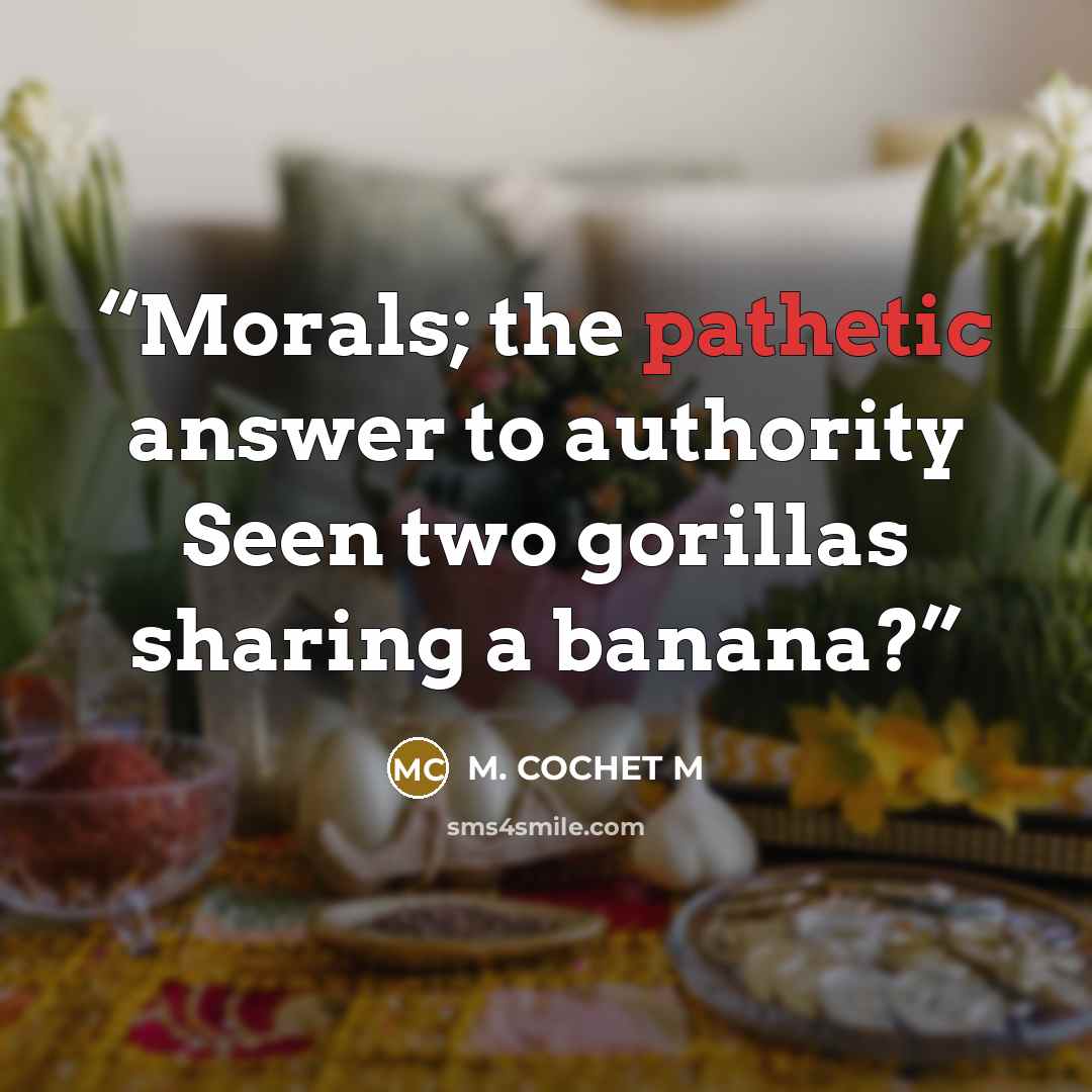 “Morals; the pathetic answer to authority Seen two gorillas sharing a banana?” quote by M. COCHET M