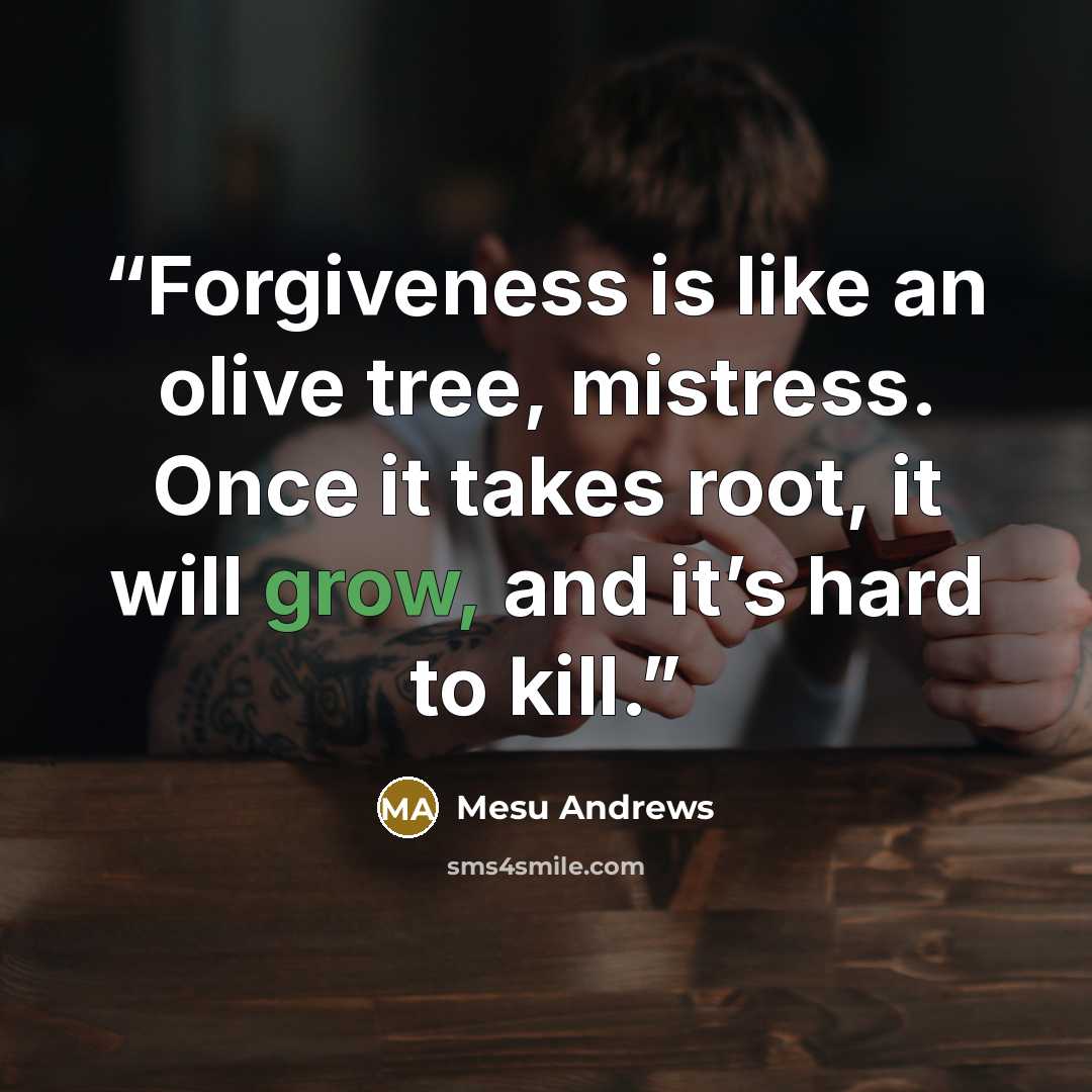 “Forgiveness is like an olive tree, mistress. Once it takes root, it will grow, and it’s hard to kill.” quote by Mesu Andrews