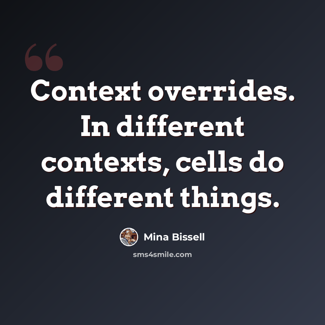 “Context overrides. In different contexts, cells do different things.” quote by Mina Bissell