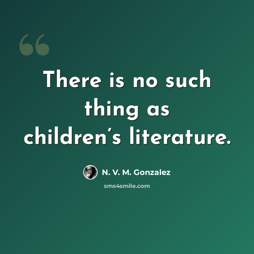 “There is no such thing as children’s literature.” quote by N. V. M. Gonzalez