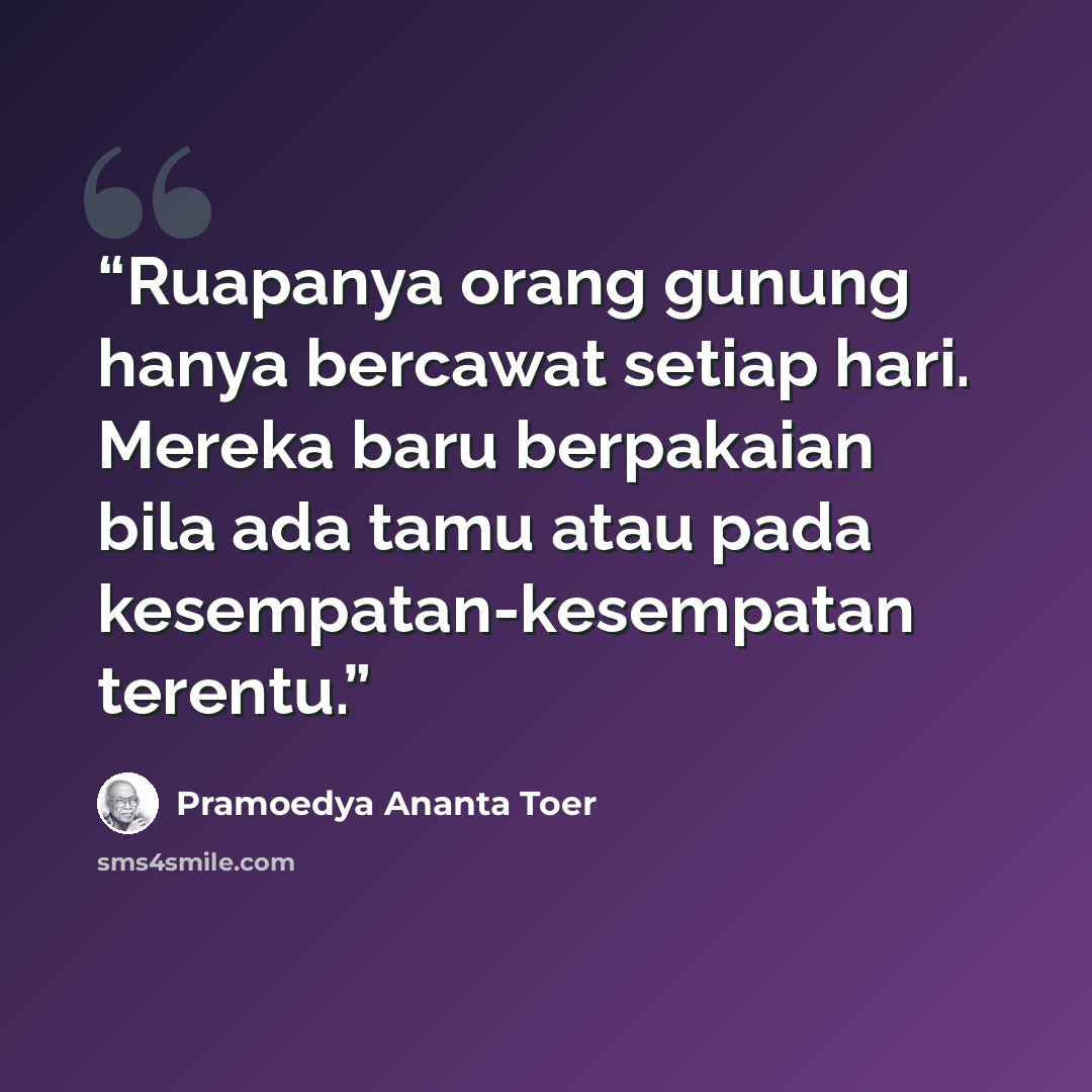 “Ruapanya orang gunung hanya bercawat setiap hari. Mereka baru berpakaian bila ada tamu atau pada kesempatan-kesempatan terentu.” quote by Pramoedya Ananta Toer