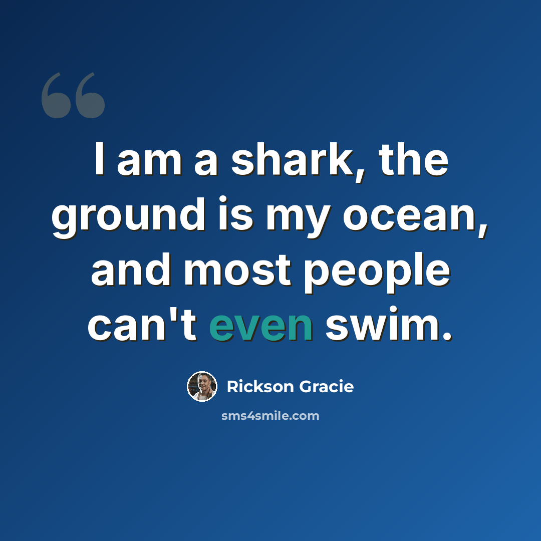 “I am a shark, the ground is my ocean, and most people can't even swim.” quote by Rickson Gracie