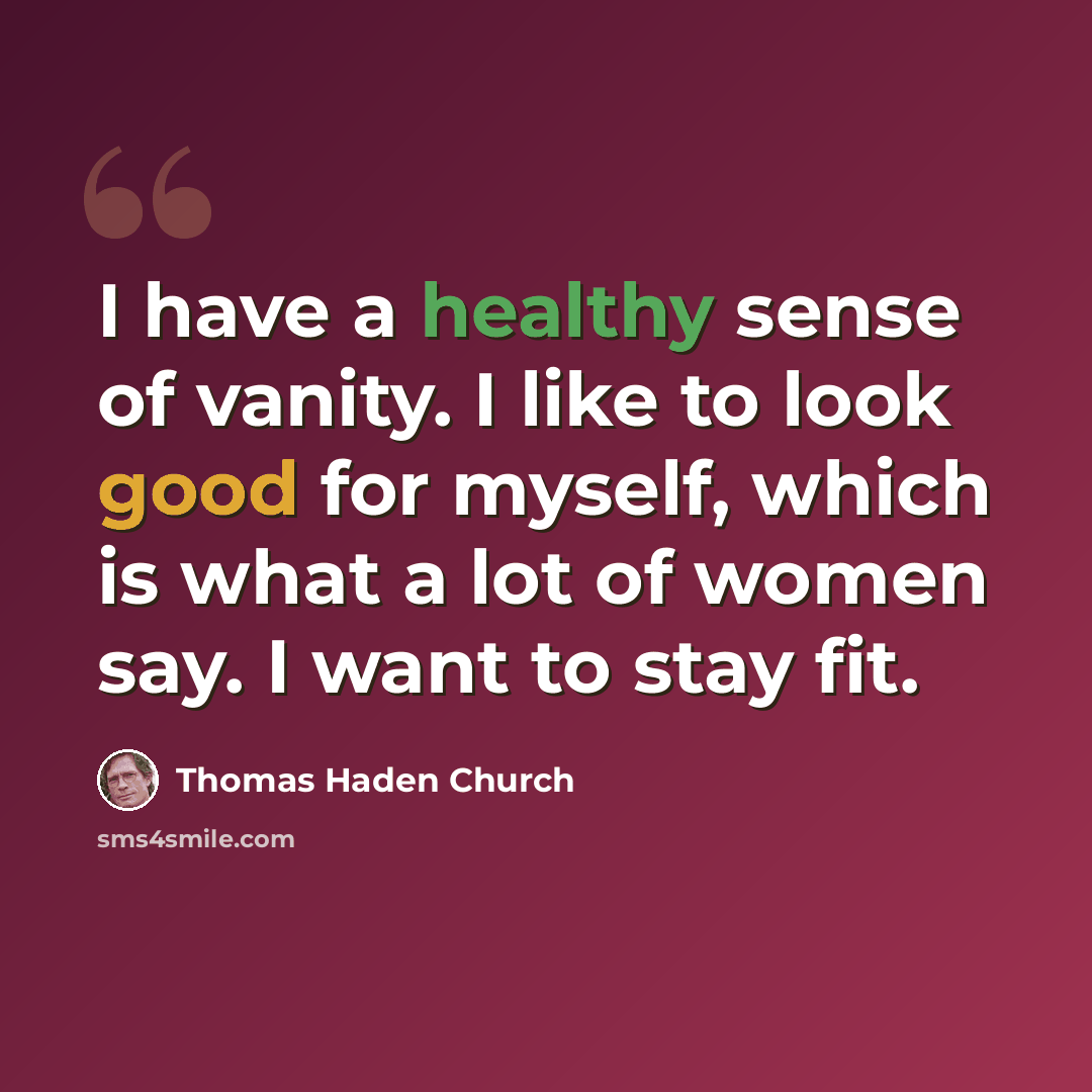 “I have a healthy sense of vanity. I like to look good for myself, which is what a lot of women say. I want to stay fit.” quote by Thomas Haden Church