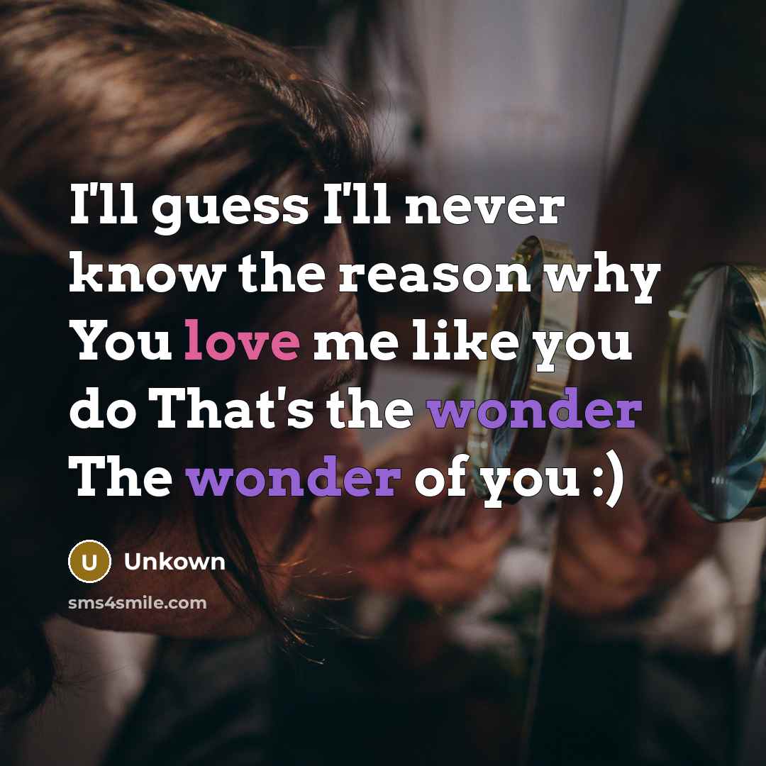 “I'll guess I'll never know the reason why You love me like you do That's the wonder The wonder of you :)” quote by Unkown