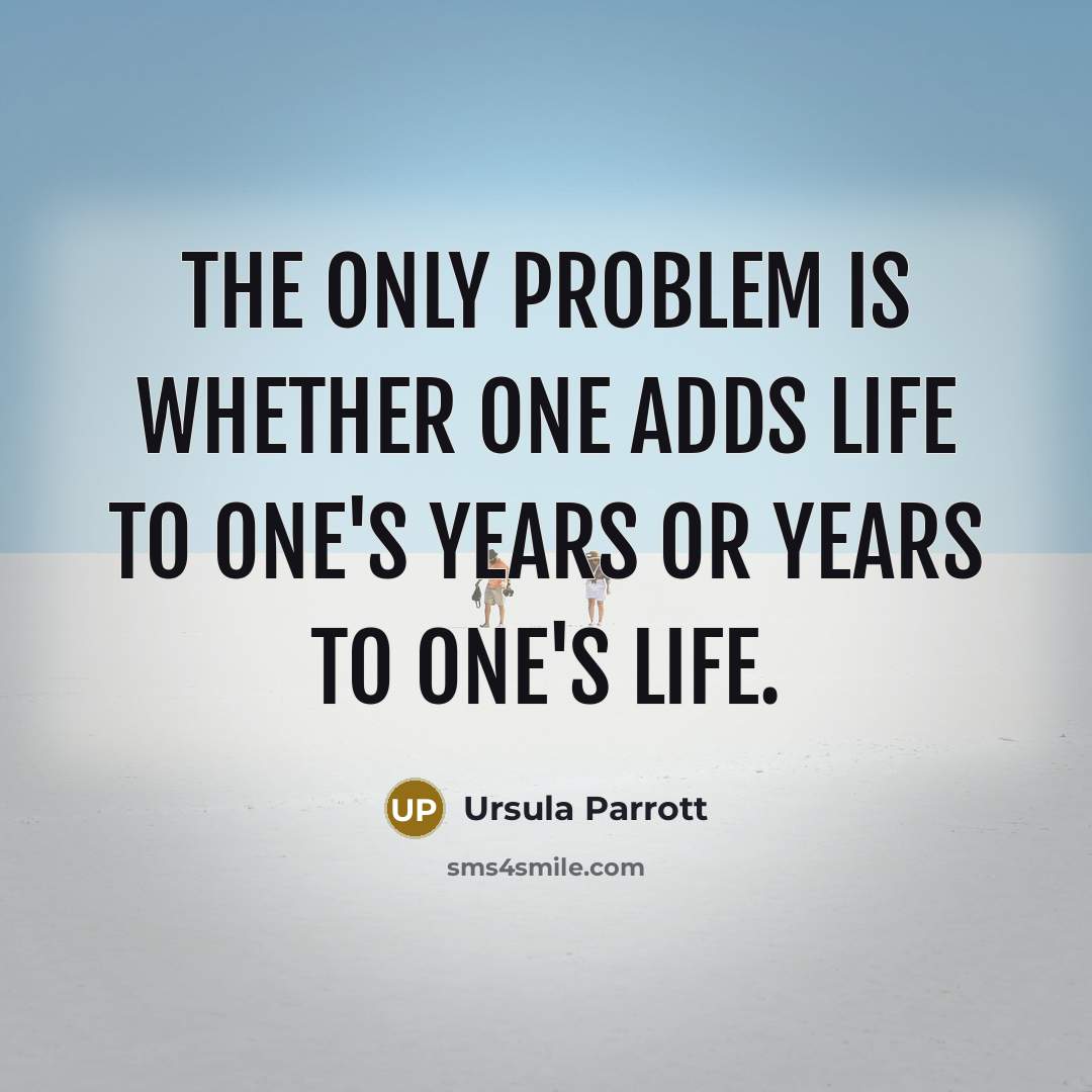 “The only problem is whether one adds life to one's years or years to one's life.” quote by Ursula Parrott