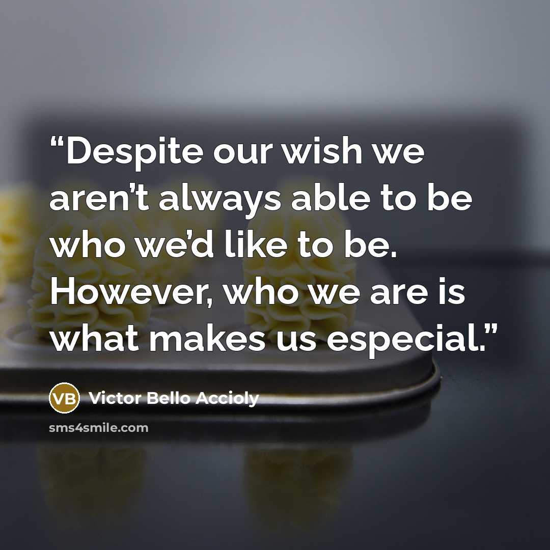“Despite our wish we aren’t always able to be who we’d like to be. However, who we are is what makes us especial.” quote by Victor Bello Accioly