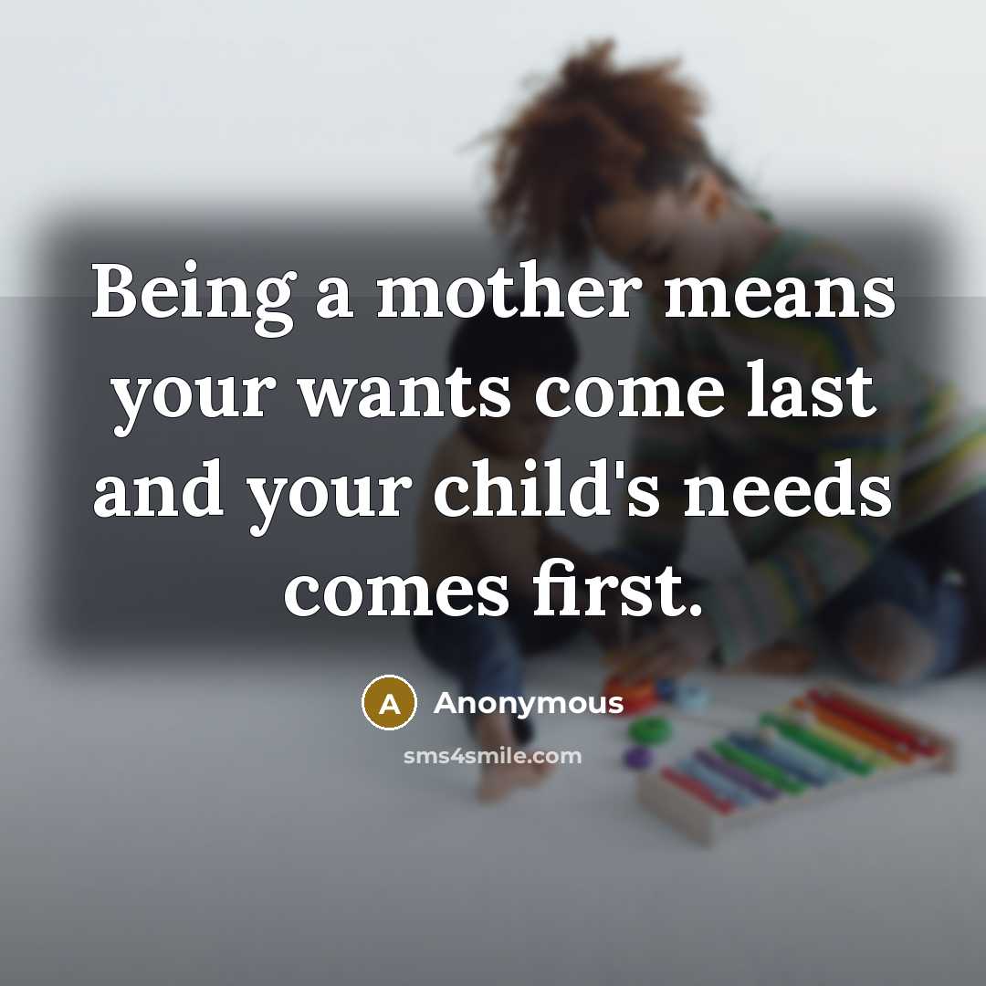 “Being a mother means your wants come last and your child's needs comes first.” quote by Anonymous