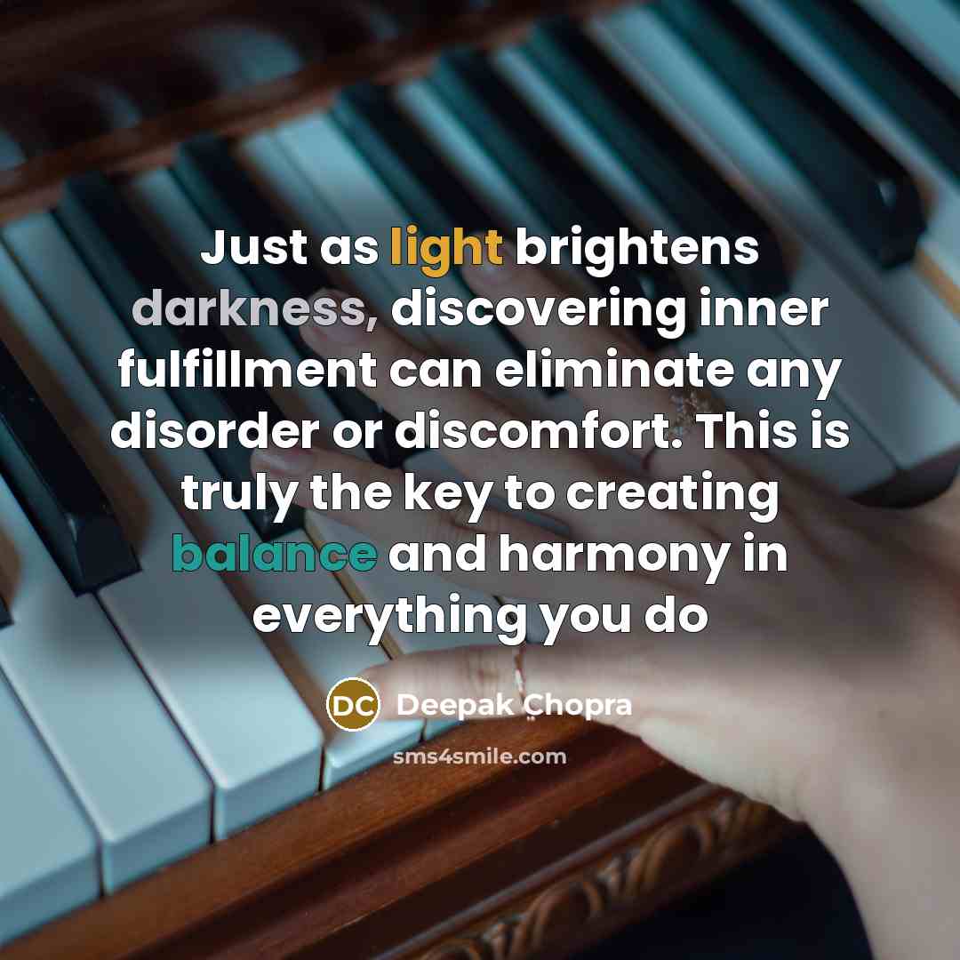 “Just as light brightens darkness, discovering inner fulfillment can eliminate any disorder or discomfort. This is truly the key to creating balance and harmony in everything you do” quote by Deepak Chopra