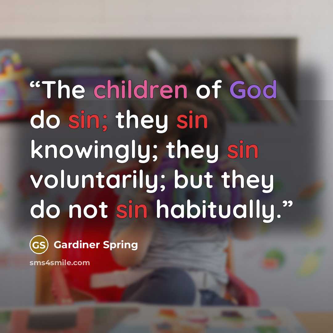 “The children of God do sin; they sin knowingly; they sin voluntarily; but they do not sin habitually.” quote by Gardiner Spring
