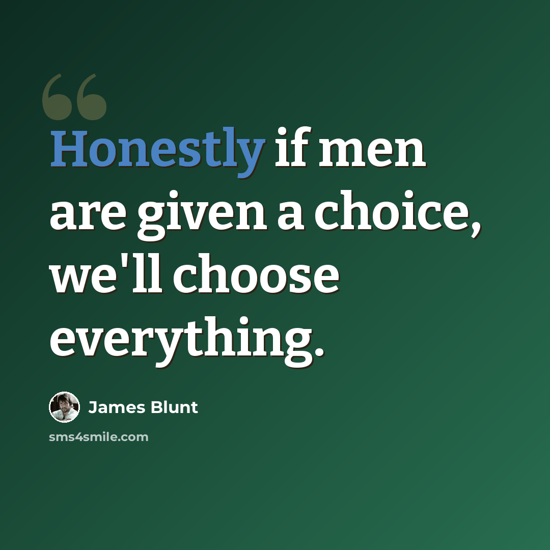 “Honestly if men are given a choice, we'll choose everything.” quote by James Blunt