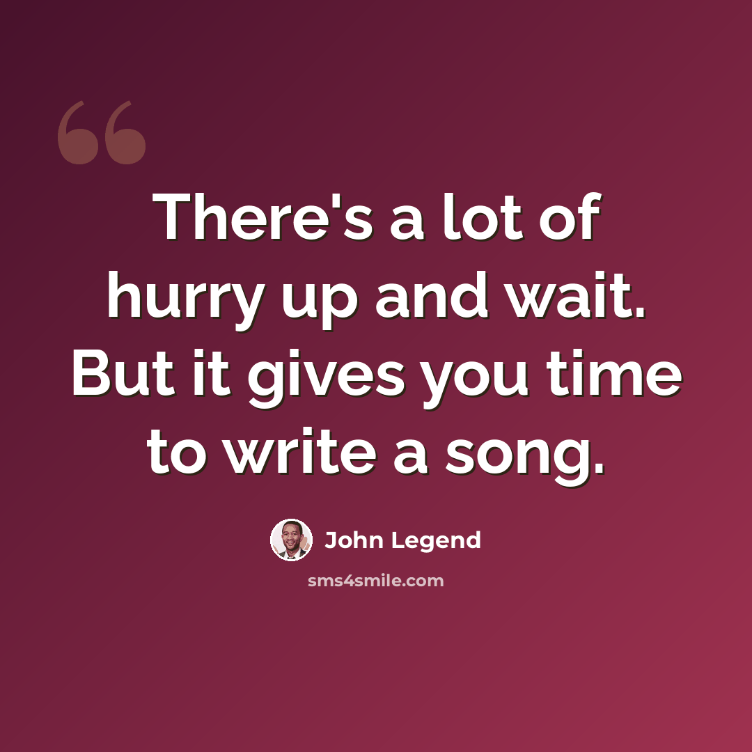“There's a lot of hurry up and wait. But it gives you time to write a song.” quote by John Legend